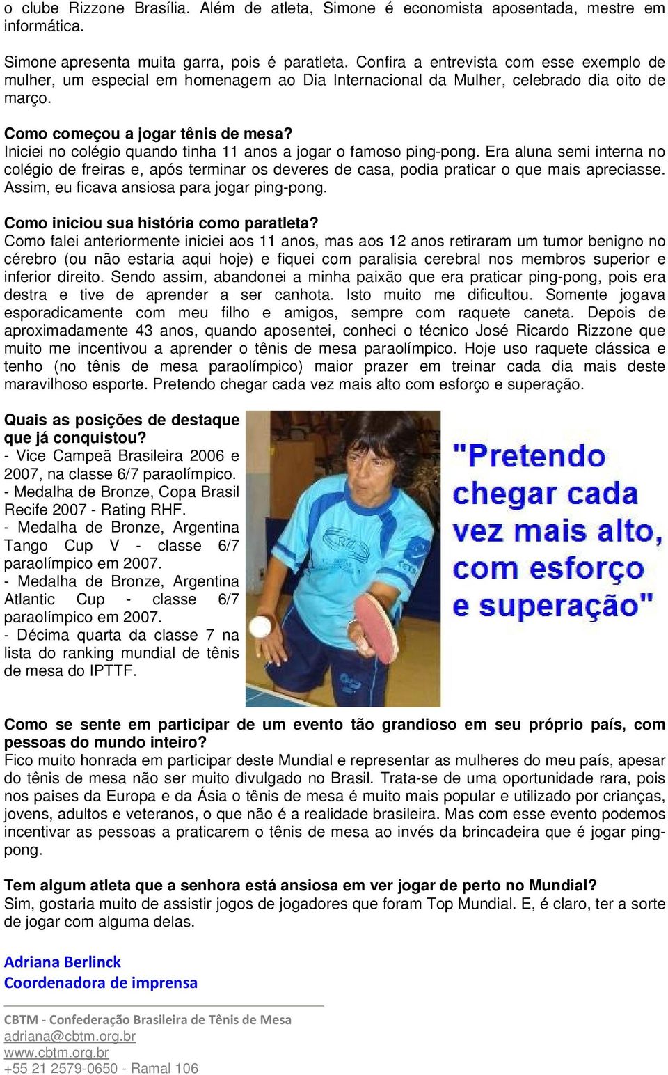 Iniciei no colégio quando tinha 11 anos a jogar o famoso ping-pong. Era aluna semi interna no colégio de freiras e, após terminar os deveres de casa, podia praticar o que mais apreciasse.