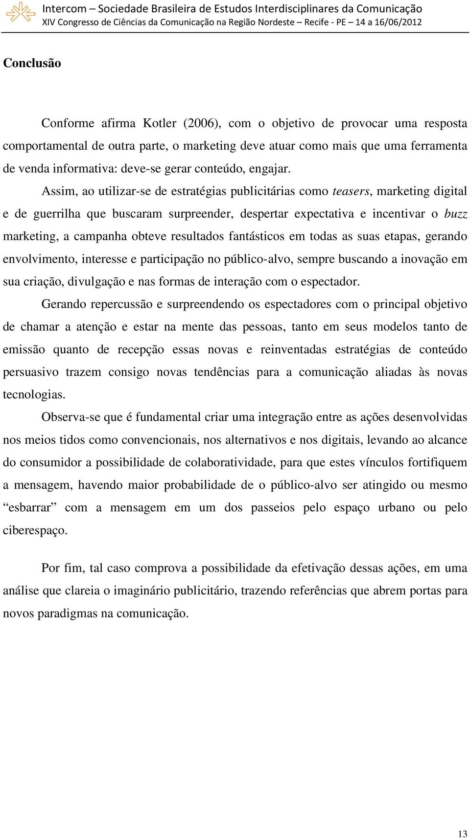 Assim, ao utilizar-se de estratégias publicitárias como teasers, marketing digital e de guerrilha que buscaram surpreender, despertar expectativa e incentivar o buzz marketing, a campanha obteve