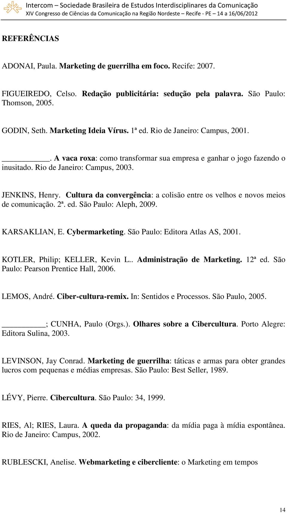 Cultura da convergência: a colisão entre os velhos e novos meios de comunicação. 2ª. ed. São Paulo: Aleph, 2009. KARSAKLIAN, E. Cybermarketing. São Paulo: Editora Atlas AS, 2001.