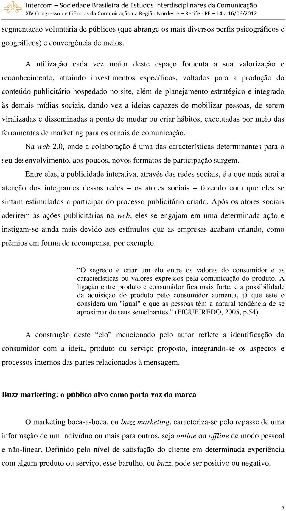 planejamento estratégico e integrado às demais mídias sociais, dando vez a ideias capazes de mobilizar pessoas, de serem viralizadas e disseminadas a ponto de mudar ou criar hábitos, executadas por