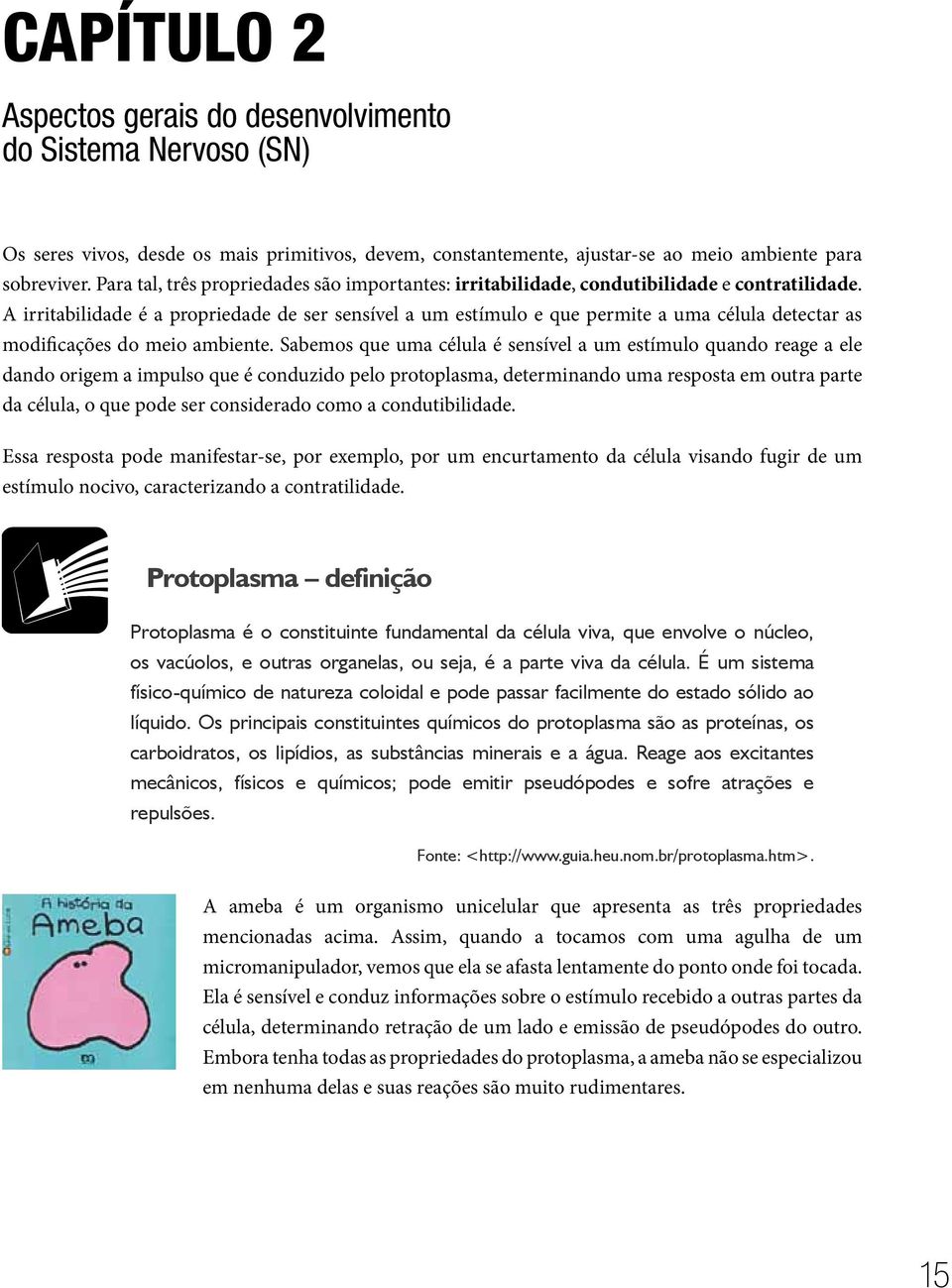 A irritabilidade é a propriedade de ser sensível a um estímulo e que permite a uma célula detectar as modificações do meio ambiente.