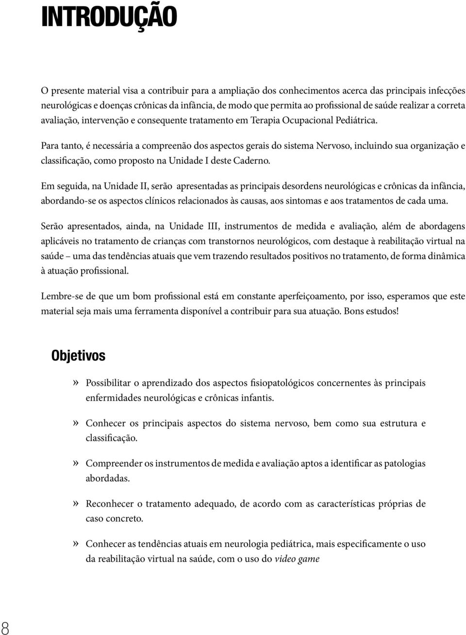 Para tanto, é necessária a compreenão dos aspectos gerais do sistema Nervoso, incluindo sua organização e classificação, como proposto na Unidade I deste Caderno.