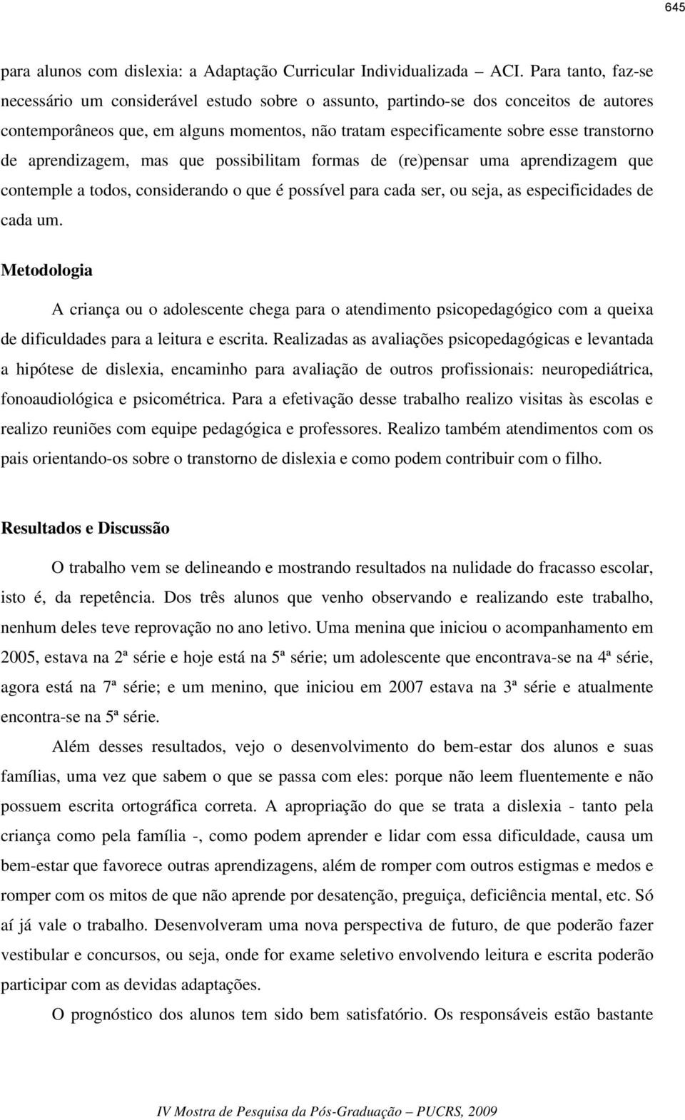 aprendizagem, mas que possibilitam formas de (re)pensar uma aprendizagem que contemple a todos, considerando o que é possível para cada ser, ou seja, as especificidades de cada um.