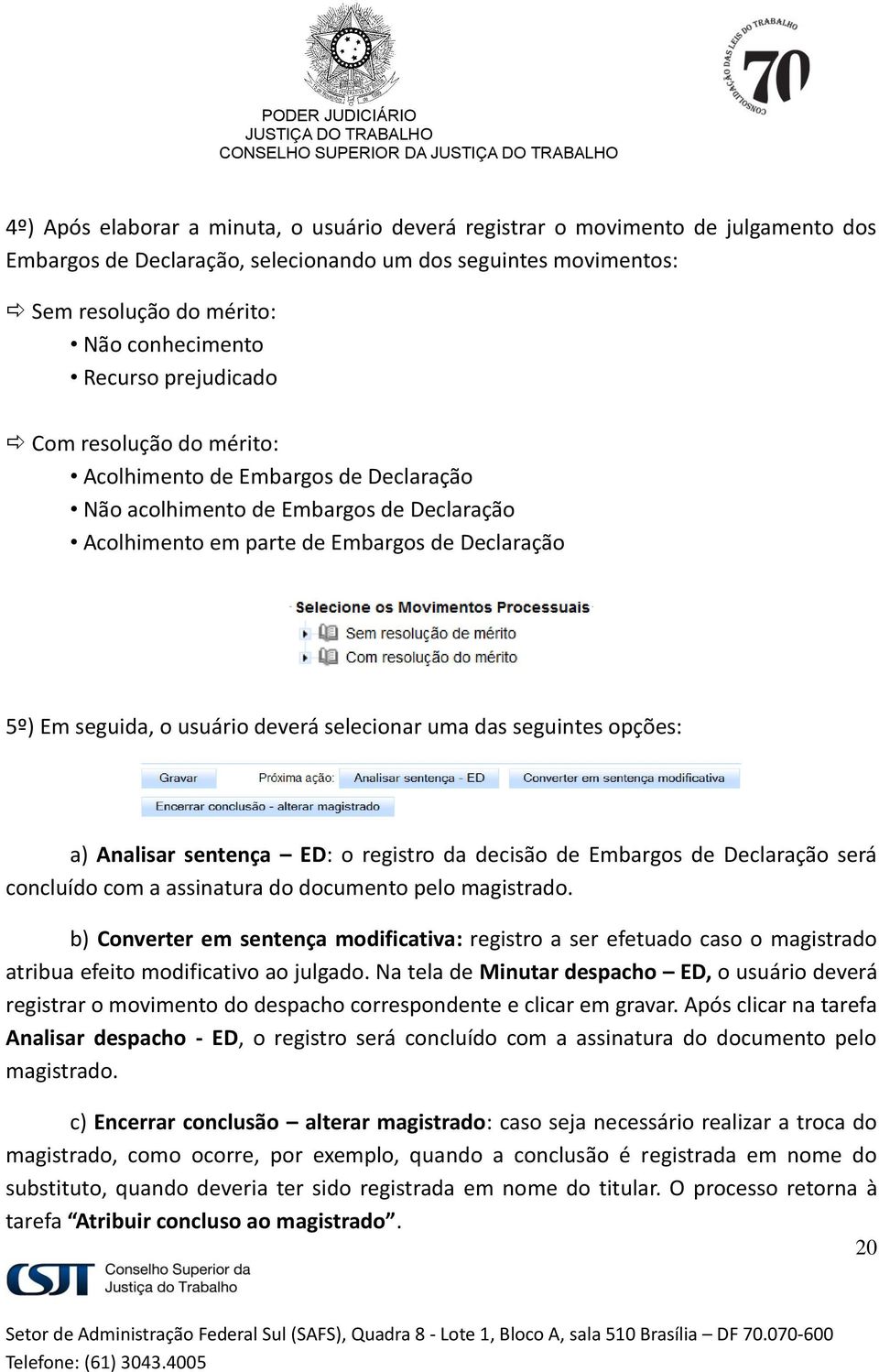 deverá selecionar uma das seguintes opções: a) Analisar sentença ED: o registro da decisão de Embargos de Declaração será concluído com a assinatura do documento pelo magistrado.