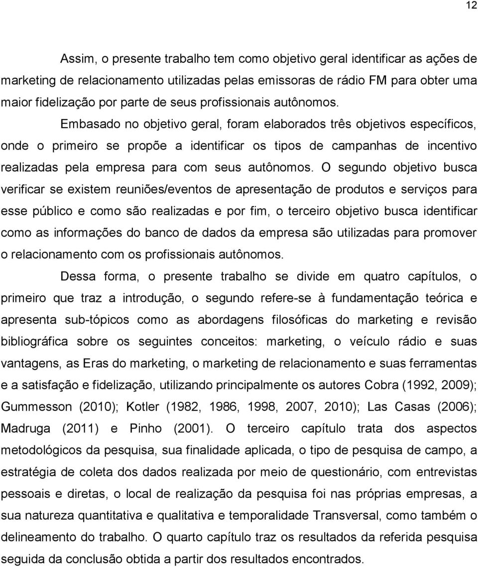 Embasado no objetivo geral, foram elaborados três objetivos específicos, onde o primeiro se propõe a identificar os tipos de campanhas de incentivo realizadas pela empresa para com seus autônomos.