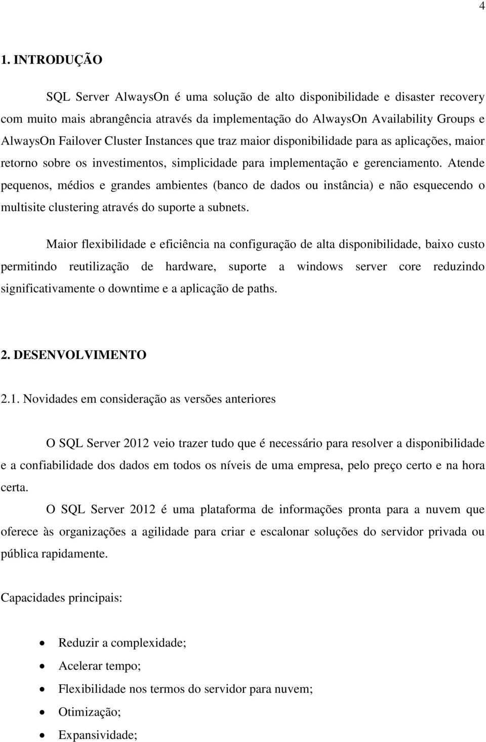 Atende pequenos, médios e grandes ambientes (banco de dados ou instância) e não esquecendo o multisite clustering através do suporte a subnets.