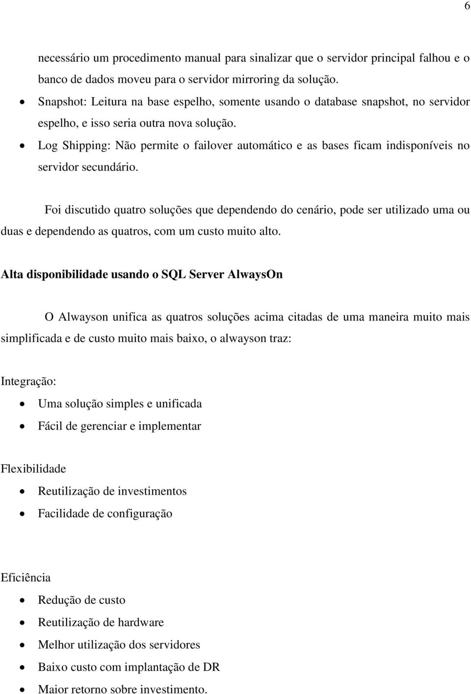 Log Shipping: Não permite o failover automático e as bases ficam indisponíveis no servidor secundário.