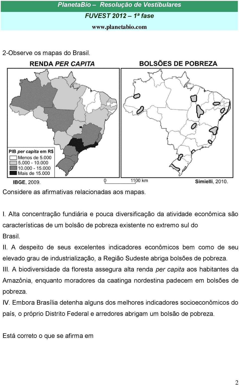 A despeito de seus excelentes indicadores econômicos bem como de seu elevado grau de industrialização, a Região Sudeste abriga bolsões de pobreza. III.