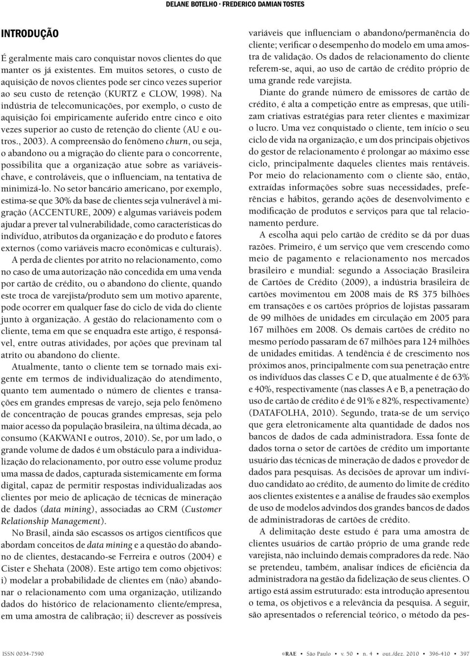 Na indústria de telecomunicações, por exemplo, o custo de aquisição foi empiricamente auferido entre cinco e oito vezes superior ao custo de retenção do cliente (AU e outros., 2003).