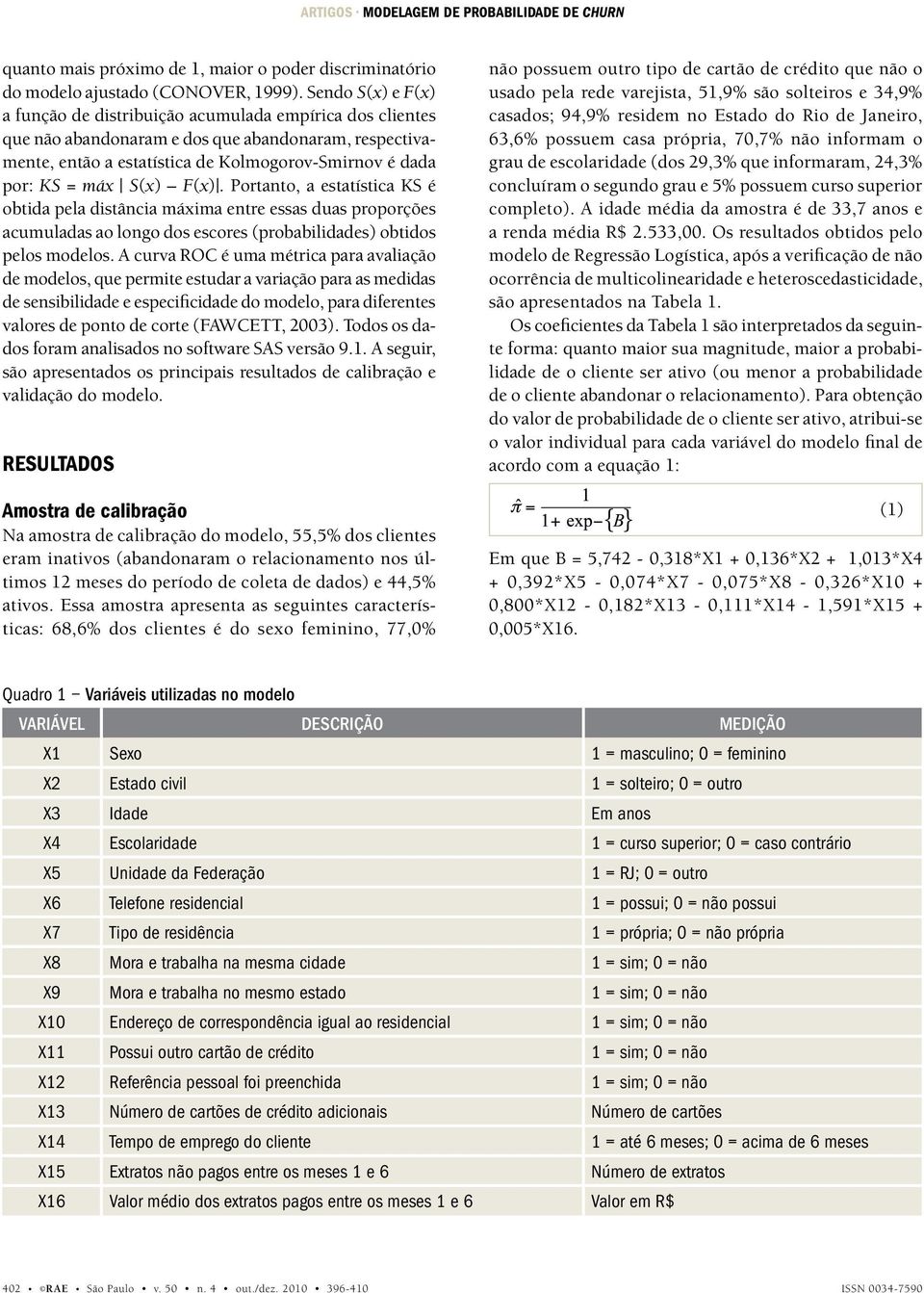 S(x) F(x). Portanto, a estatística KS é obtida pela distância máxima entre essas duas proporções acumuladas ao longo dos escores (probabilidades) obtidos pelos modelos.