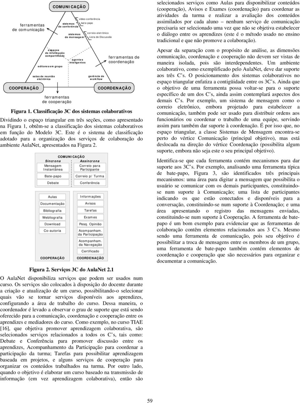 comunicação precisaria ser selecionado uma vez que não se objetiva estabelecer o diálogo entre os aprendizes (este é o método usado no ensino tradicional e que não promove a colaboração).