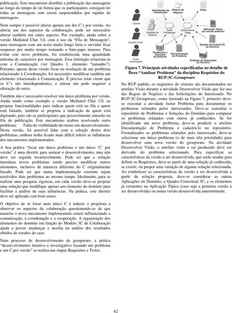 Por exemplo, ainda sobre a versão Mediated Chat 3.0, com o uso da Fila de Mensagem, uma mensagem com um texto muito longo faria o servidor ficar suspenso por muito tempo tornando o bate-papo moroso.