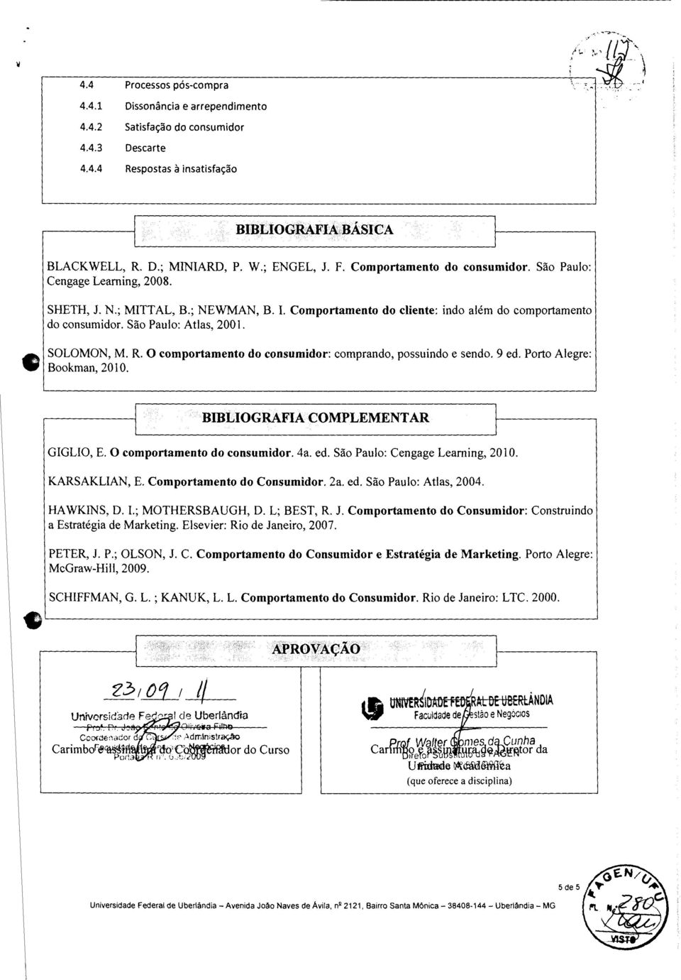 . Comportamento do cliente: indo alem do comportamento do consumidor. Sao Paulo: Atlas, 200. SOLOMON, M. R. 0 comportamento do consumidor: comprando, possuindo e sendo. 9 ed.