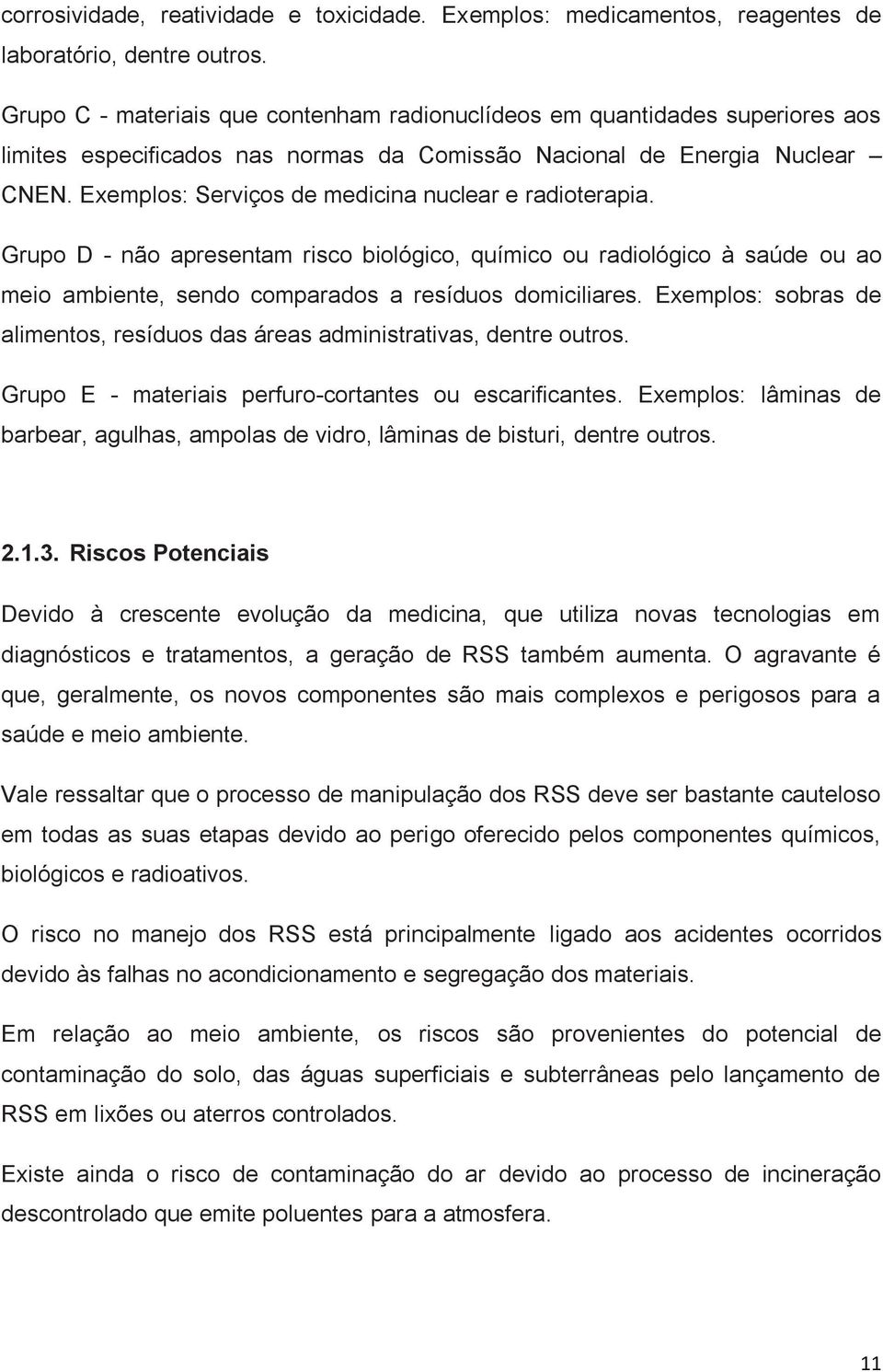 Exemplos: Serviços de medicina nuclear e radioterapia. Grupo D - não apresentam risco biológico, químico ou radiológico à saúde ou ao meio ambiente, sendo comparados a resíduos domiciliares.