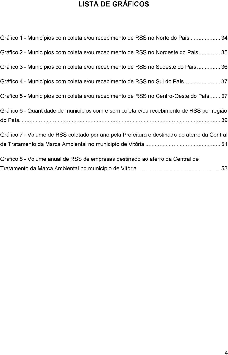 .. 37 Gráfico 5 - Municípios com coleta e/ou recebimento de RSS no Centro-Oeste do País... 37 Gráfico 6 - Quantidade de municípios com e sem coleta e/ou recebimento de RSS por região do País.