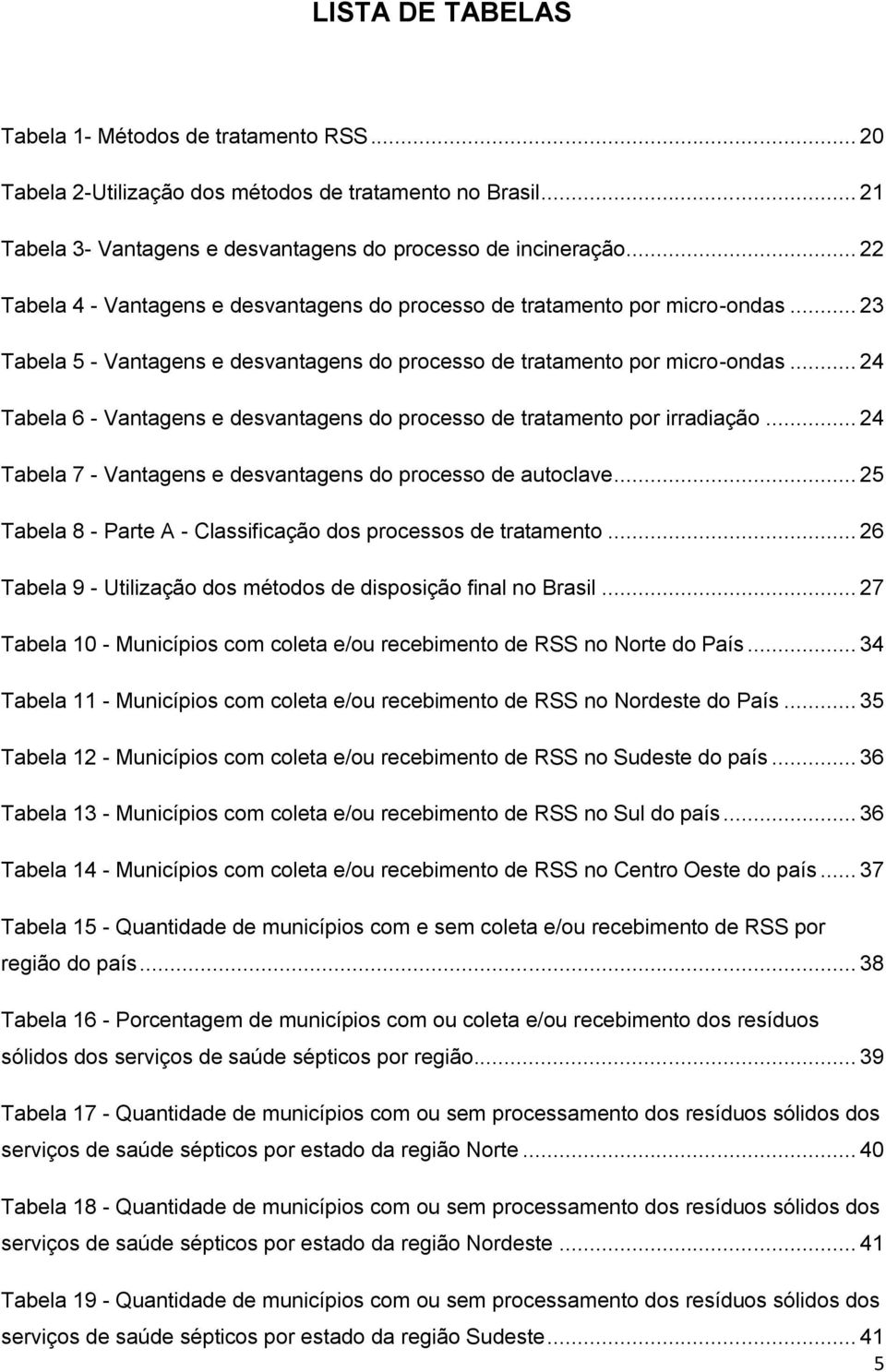 .. 24 Tabela 6 - Vantagens e desvantagens do processo de tratamento por irradiação... 24 Tabela 7 - Vantagens e desvantagens do processo de autoclave.