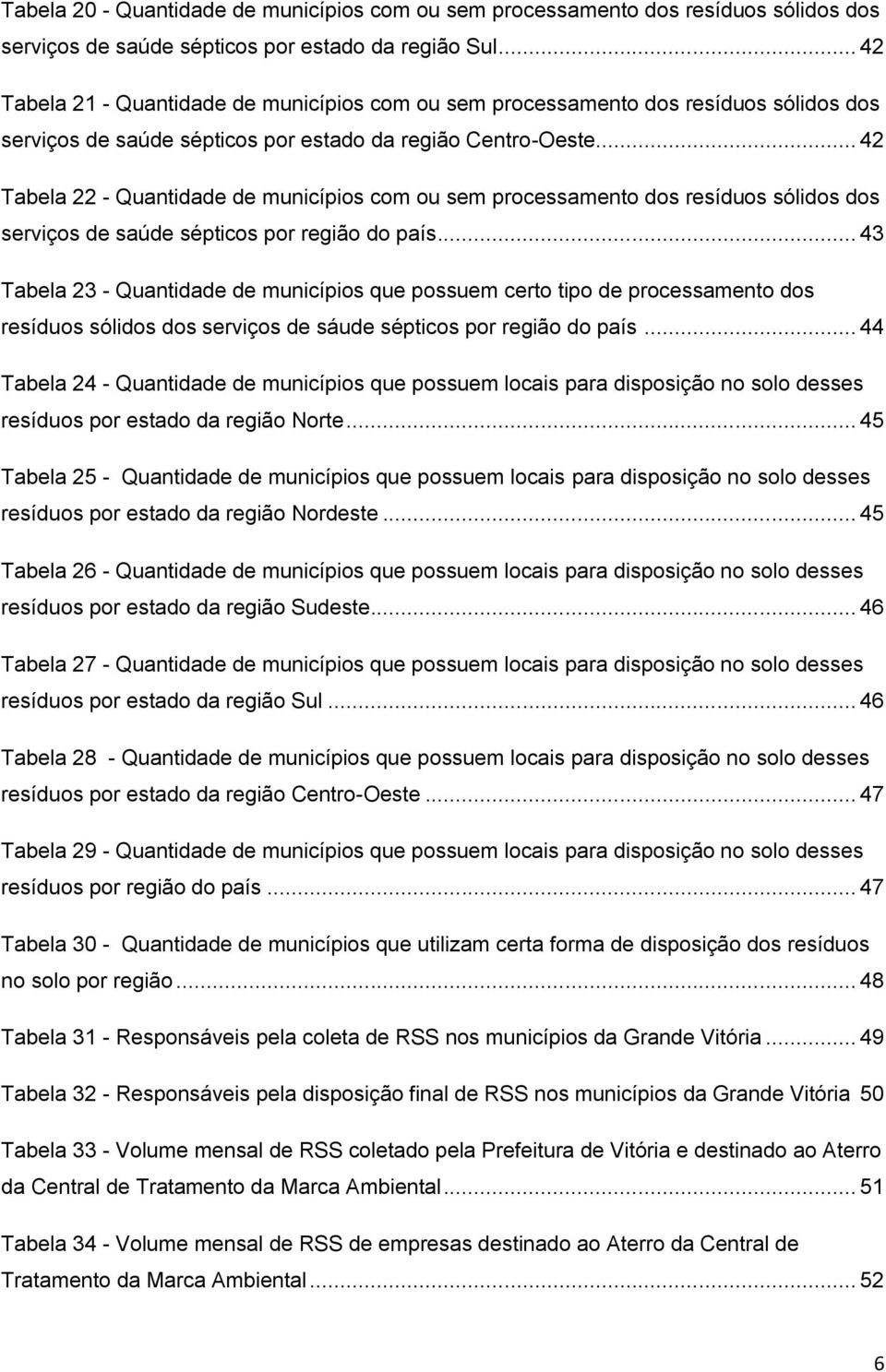 .. 42 Tabela 22 - Quantidade de municípios com ou sem processamento dos resíduos sólidos dos serviços de saúde sépticos por região do país.