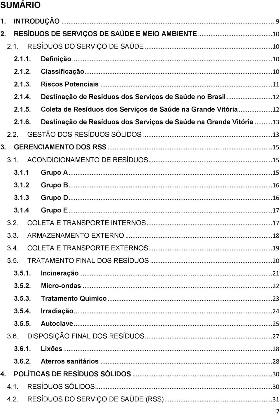 Destinação de Resíduos dos Serviços de Saúde na Grande Vitória...13 2.2. GESTÃO DOS RESÍDUOS SÓLIDOS...13 3. GERENCIAMENTO DOS RSS...15 3.1. ACONDICIONAMENTO DE RESÍDUOS...15 3.1.1 Grupo A...15 3.1.2 Grupo B.