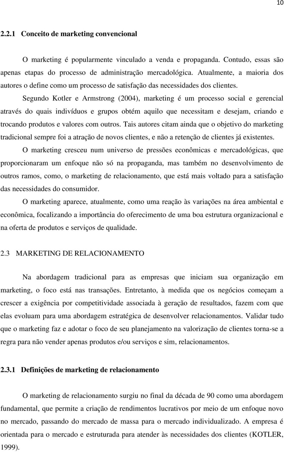 Segundo Kotler e Armstrong (2004), marketing é um processo social e gerencial através do quais indivíduos e grupos obtém aquilo que necessitam e desejam, criando e trocando produtos e valores com