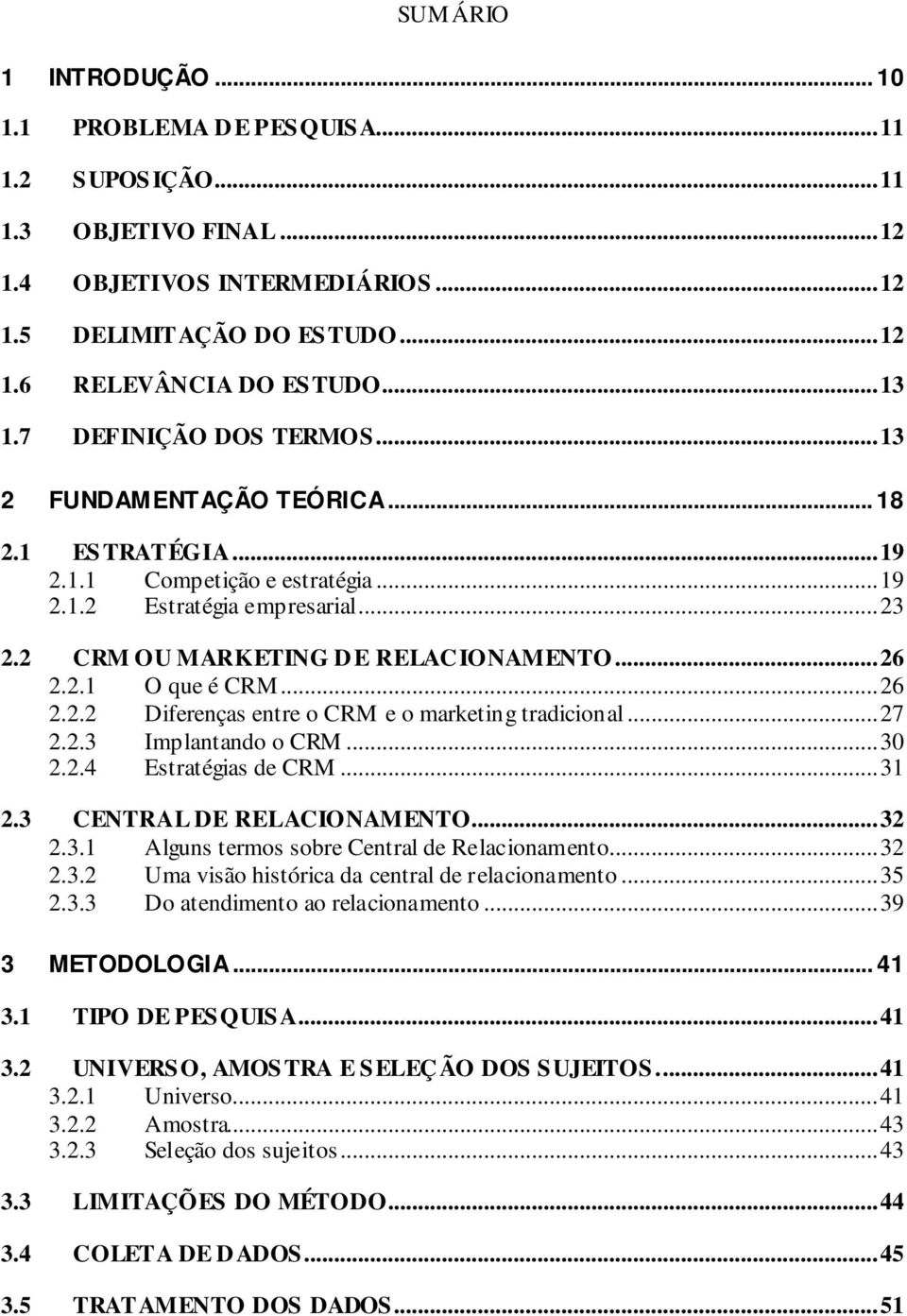 ..26 2.2.2 Diferenças entre o CRM e o marketing tradicional...27 2.2.3 Implantando o CRM...30 2.2.4 Estratégias de CRM...31 2.3 CENTRAL DE RELACIONAMENTO...32 2.3.1 Alguns termos sobre Central de Relacionamento.