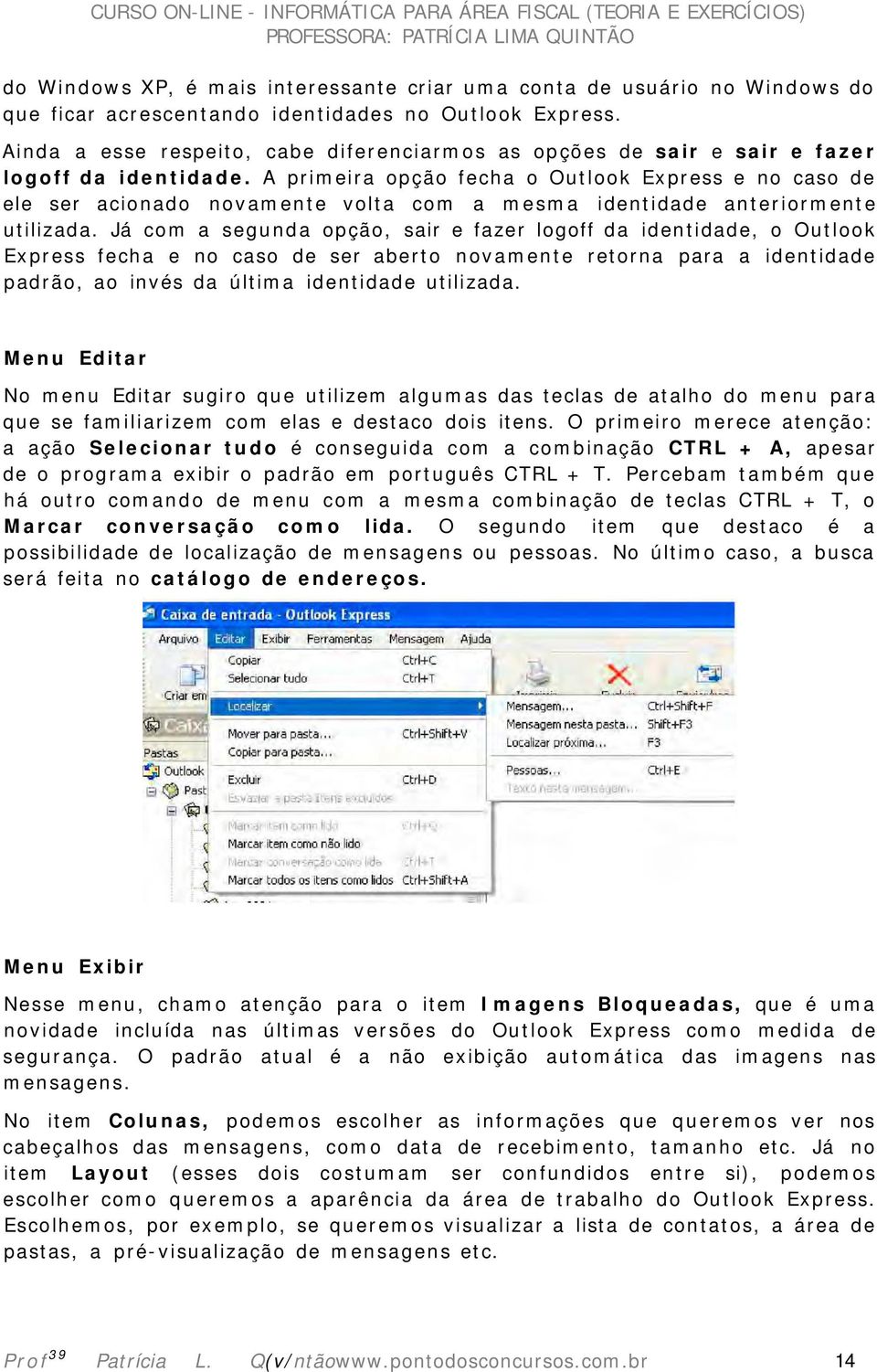 A primeira opção fecha o Outlook Express e no caso de ele ser acionado novamente volta com a mesma identidade anteriormente utilizada.