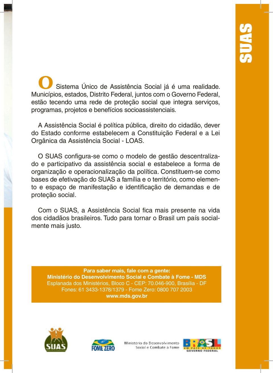 A Assistência Social é política pública, direito do cidadão, dever do Estado conforme estabelecem a Constituição Federal e a Lei Orgânica da Assistência Social - LOAS.