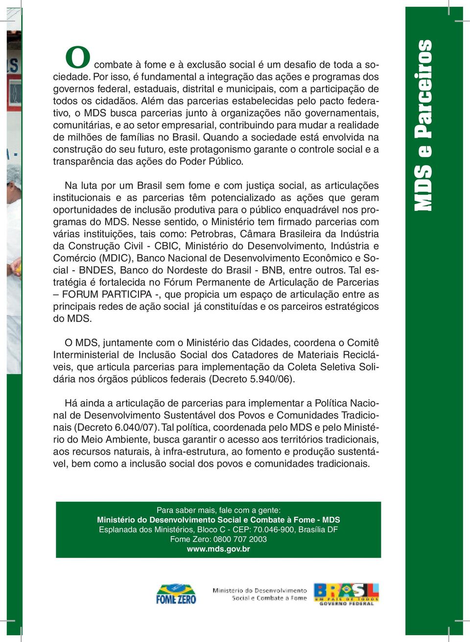 Além das parcerias estabelecidas pelo pacto federativo, o MDS busca parcerias junto à organizações não governamentais, comunitárias, e ao setor empresarial, contribuindo para mudar a realidade de