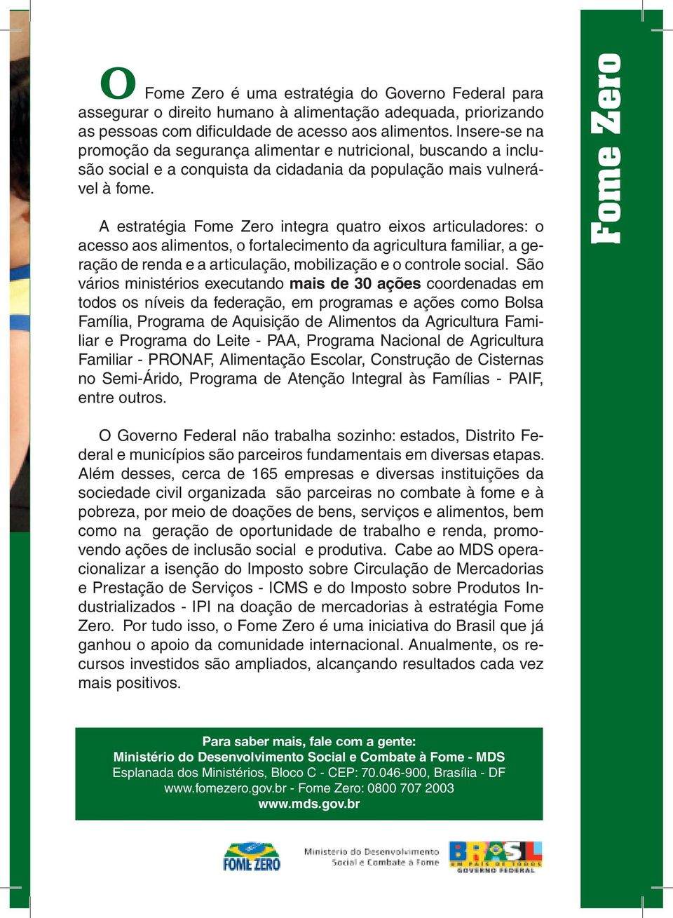 A estratégia Fome Zero integra quatro eixos articuladores: o acesso aos alimentos, o fortalecimento da agricultura familiar, a geração de renda e a articulação, mobilização e o controle social.