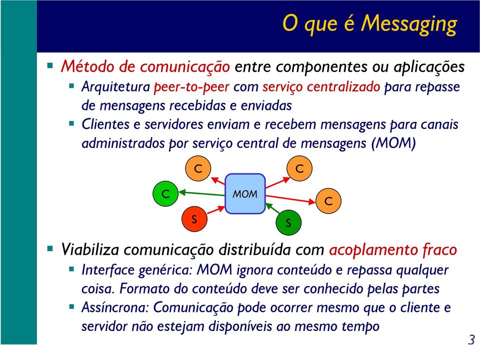 C C C S MOM Viabiliza comunicação distribuída com acoplamento fraco Interface genérica: MOM ignora conteúdo e repassa qualquer coisa.