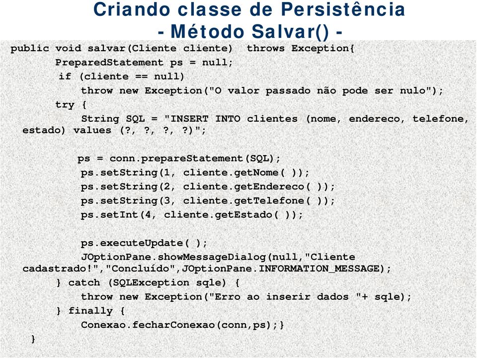 getnome( )); ps.setstring(2, cliente.getendereco( )); ps.setstring(3, cliente.gettelefone( )); ps.setint(4, cliente.getestado( )); ps.executeupdate( ); JOptionPane.