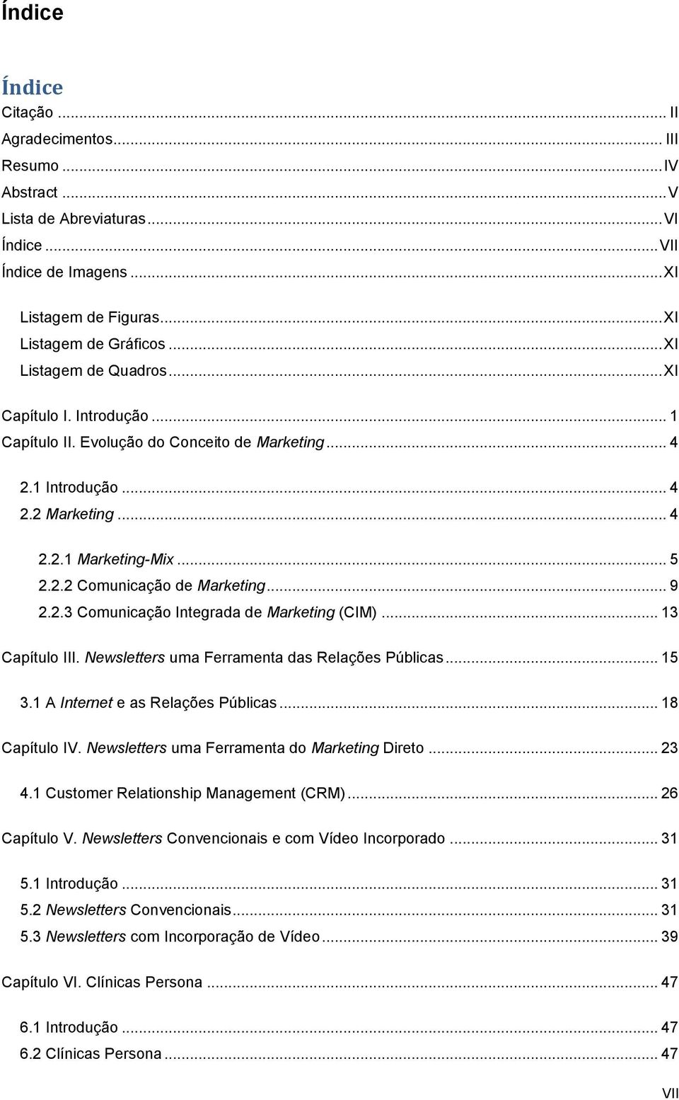 .. 9 2.2.3 Comunicação Integrada de Marketing (CIM)... 13 Capítulo III. Newsletters uma Ferramenta das Relações Públicas... 15 3.1 A Internet e as Relações Públicas... 18 Capítulo IV.