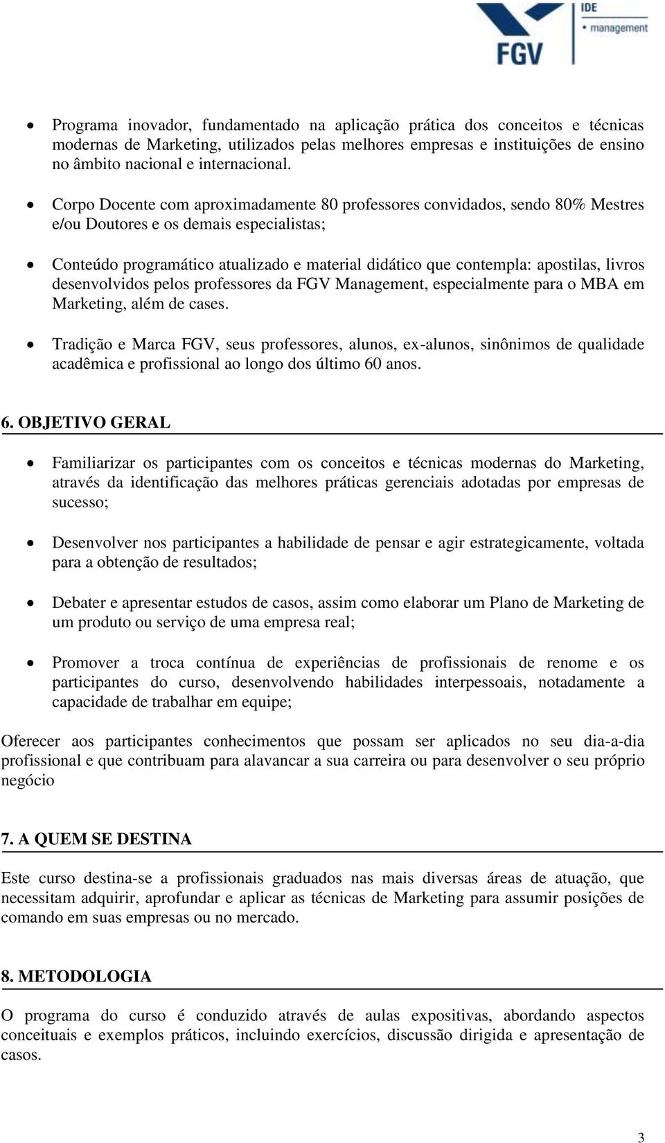 livros desenvolvidos pelos professores da FGV Management, especialmente para o MBA em Marketing, além de cases.