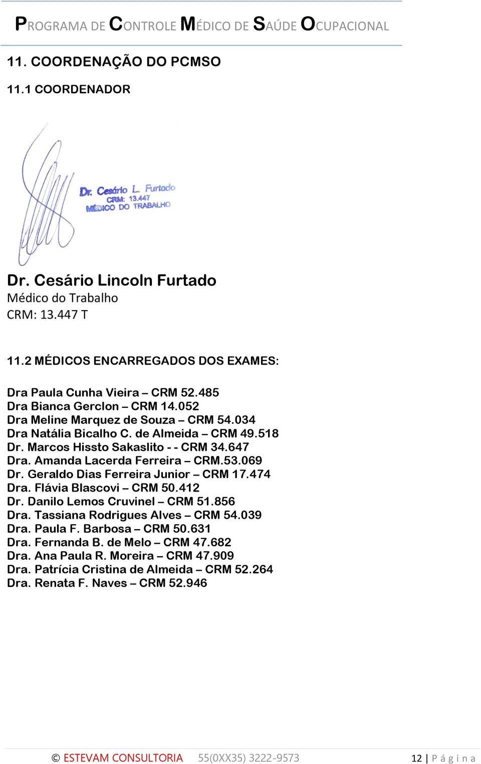 Amanda Lacerda Ferreira CRM.53.069 Dr. Geraldo Dias Ferreira Junior CRM 17.474 Dra. Flávia Blascovi CRM 50.412 Dr. Danilo Lemos Cruvinel CRM 51.856 Dra. Tassiana Rodrigues Alves CRM 54.