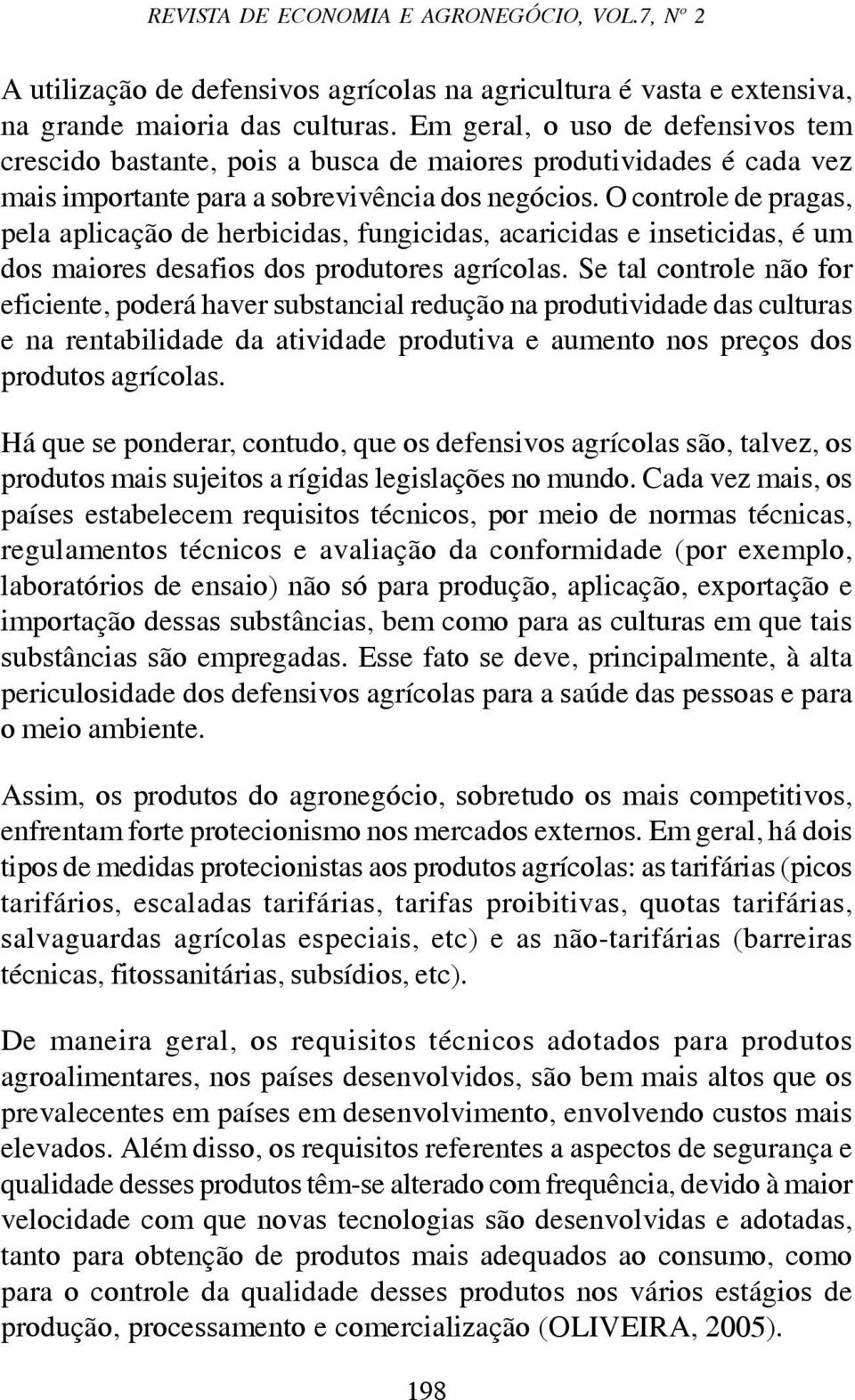 O controle de pragas, pela aplicação de herbicidas, fungicidas, acaricidas e inseticidas, é um dos maiores desafios dos produtores agrícolas.