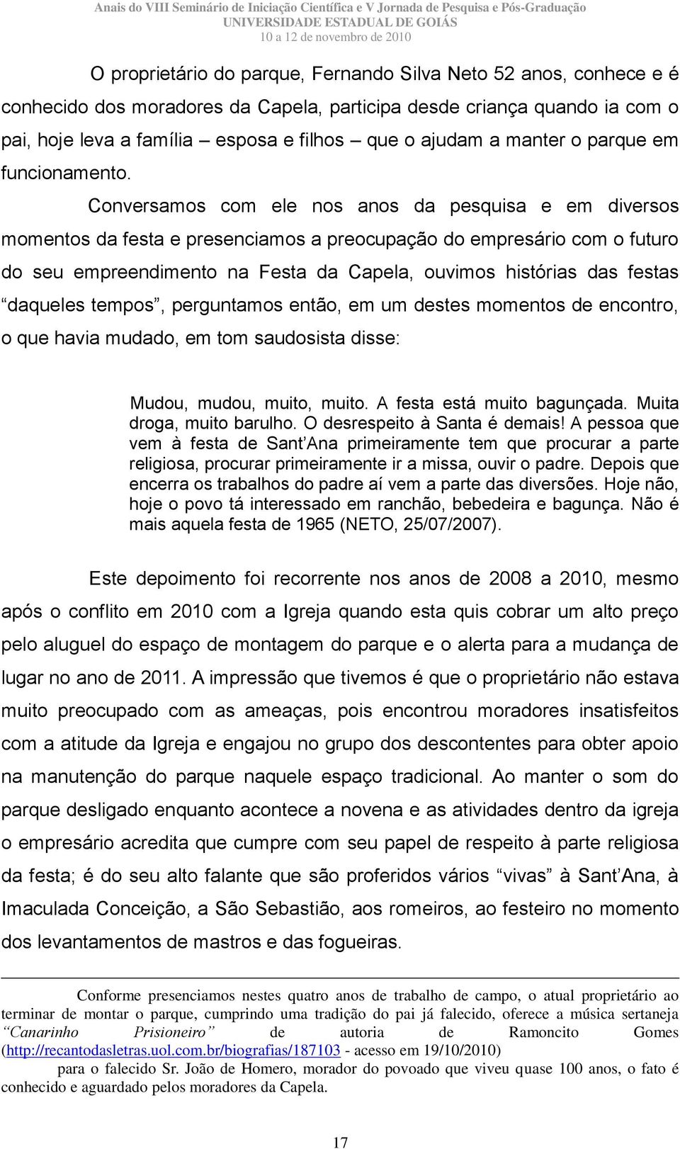 Conversamos com ele nos anos da pesquisa e em diversos momentos da festa e presenciamos a preocupação do empresário com o futuro do seu empreendimento na Festa da Capela, ouvimos histórias das festas