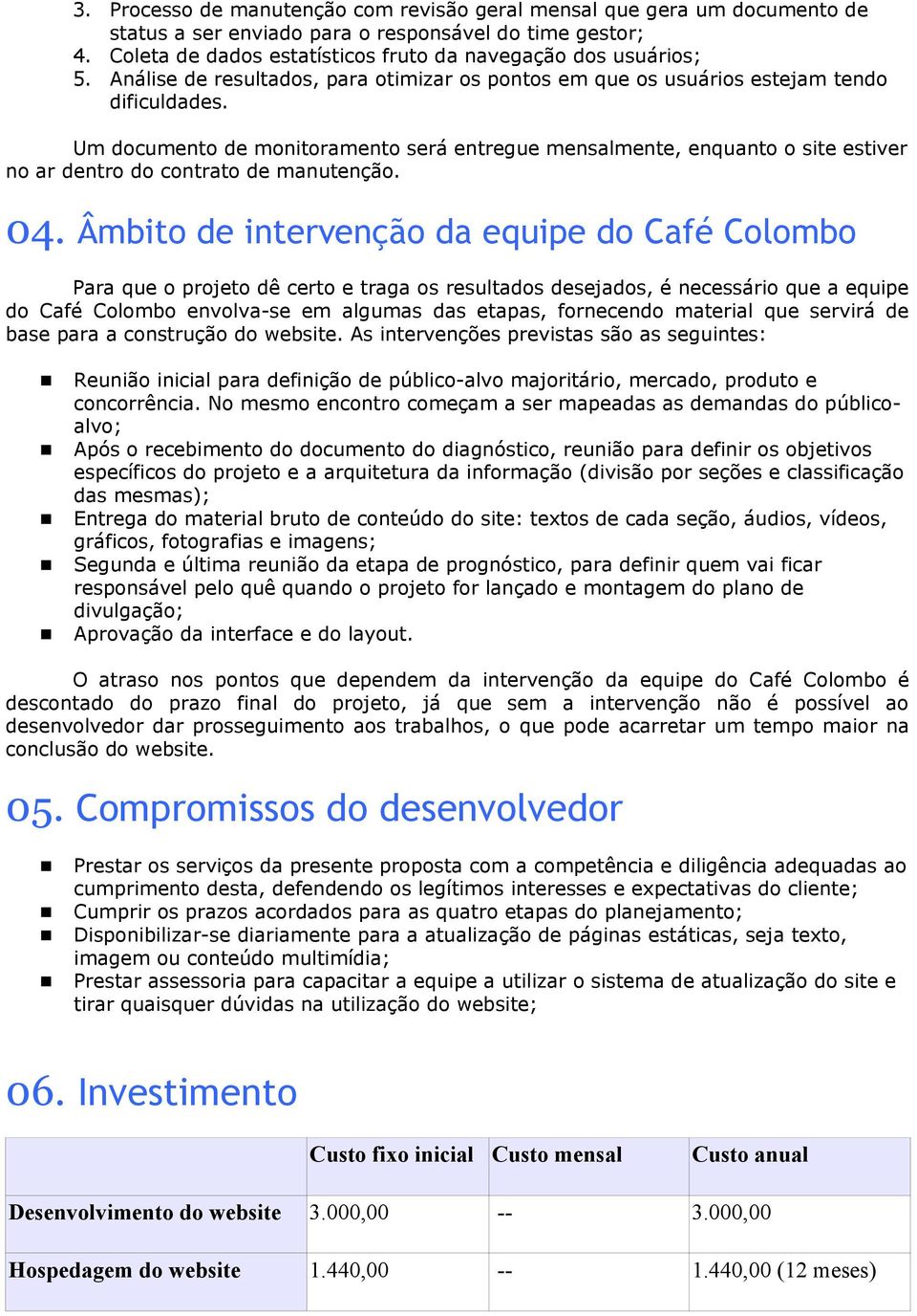 Um documento de monitoramento será entregue mensalmente, enquanto o site estiver no ar dentro do contrato de manutenção. 04.