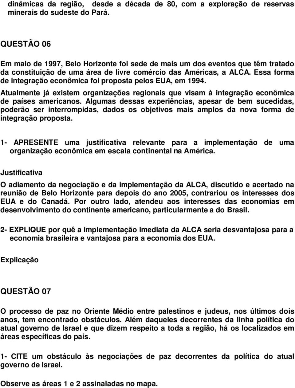 Essa forma de integração econômica foi proposta pelos EUA, em 1994. Atualmente já existem organizações regionais que visam à integração econômica de países americanos.