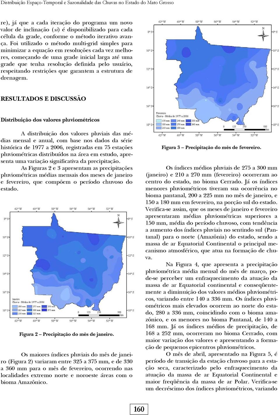 Foi utilizado o método multi-grid simples para minimizar a equação em resoluções cada vez melhores, começando de uma grade inicial larga até uma grade que tenha resolução definida pelo usuário,