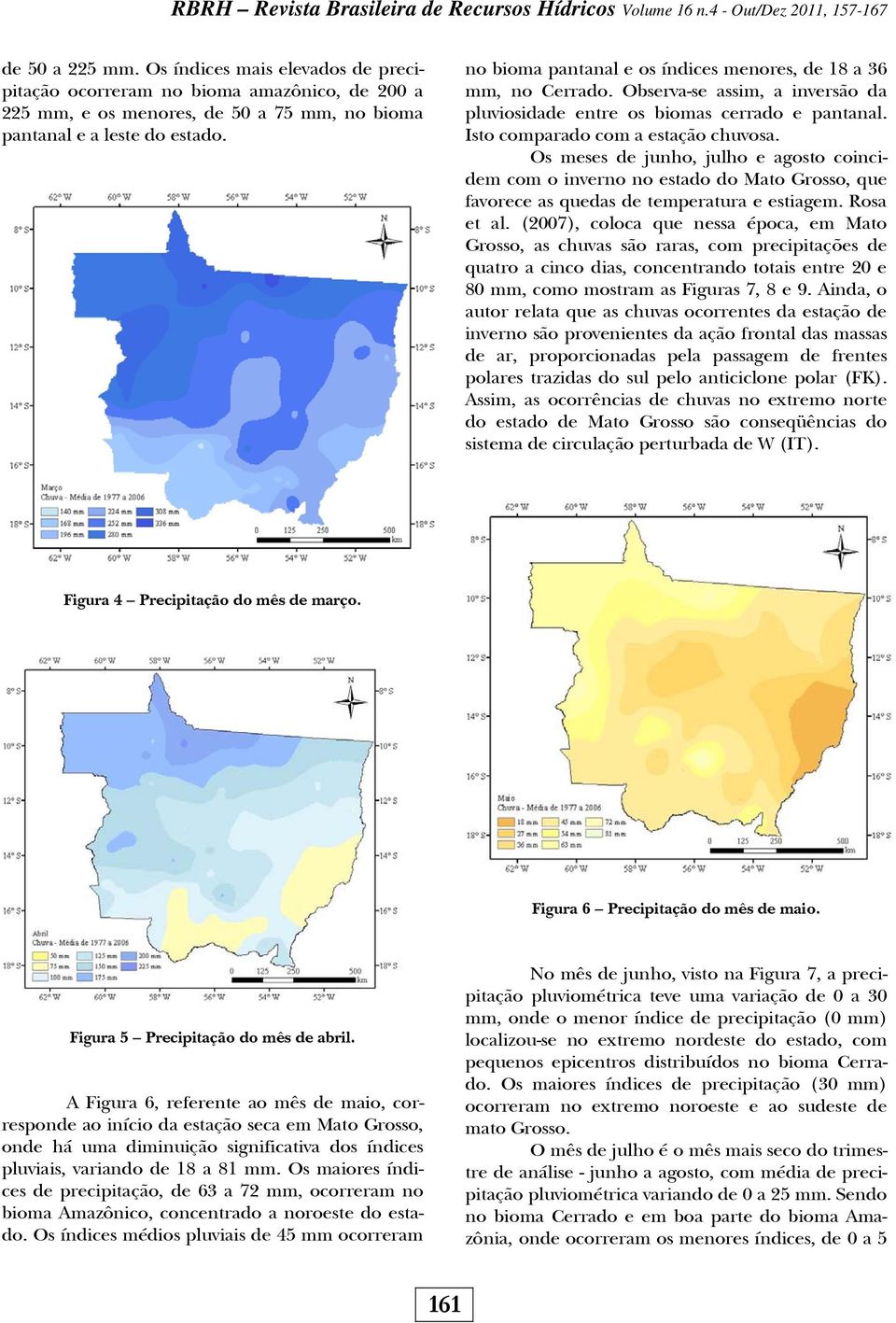 Os meses de junho, julho e agosto coincidem com o inverno no estado do Mato Grosso, que favorece as quedas de temperatura e estiagem. Rosa et al.