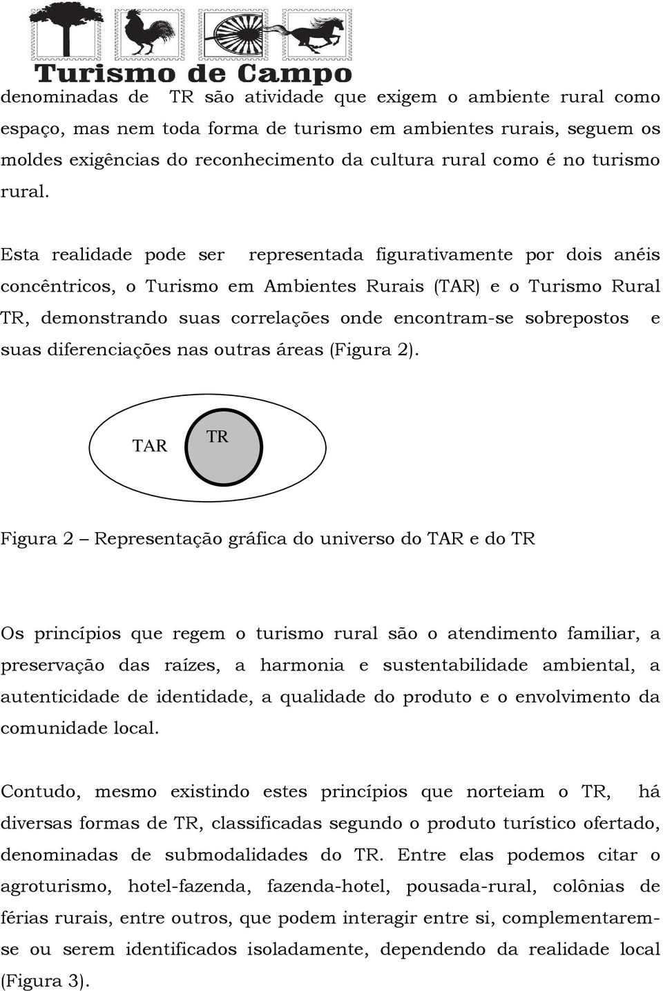 Esta realidade pode ser representada figurativamente por dois anéis concêntricos, o Turismo em Ambientes Rurais (TAR) e o Turismo Rural TR, demonstrando suas correlações onde encontram-se sobrepostos