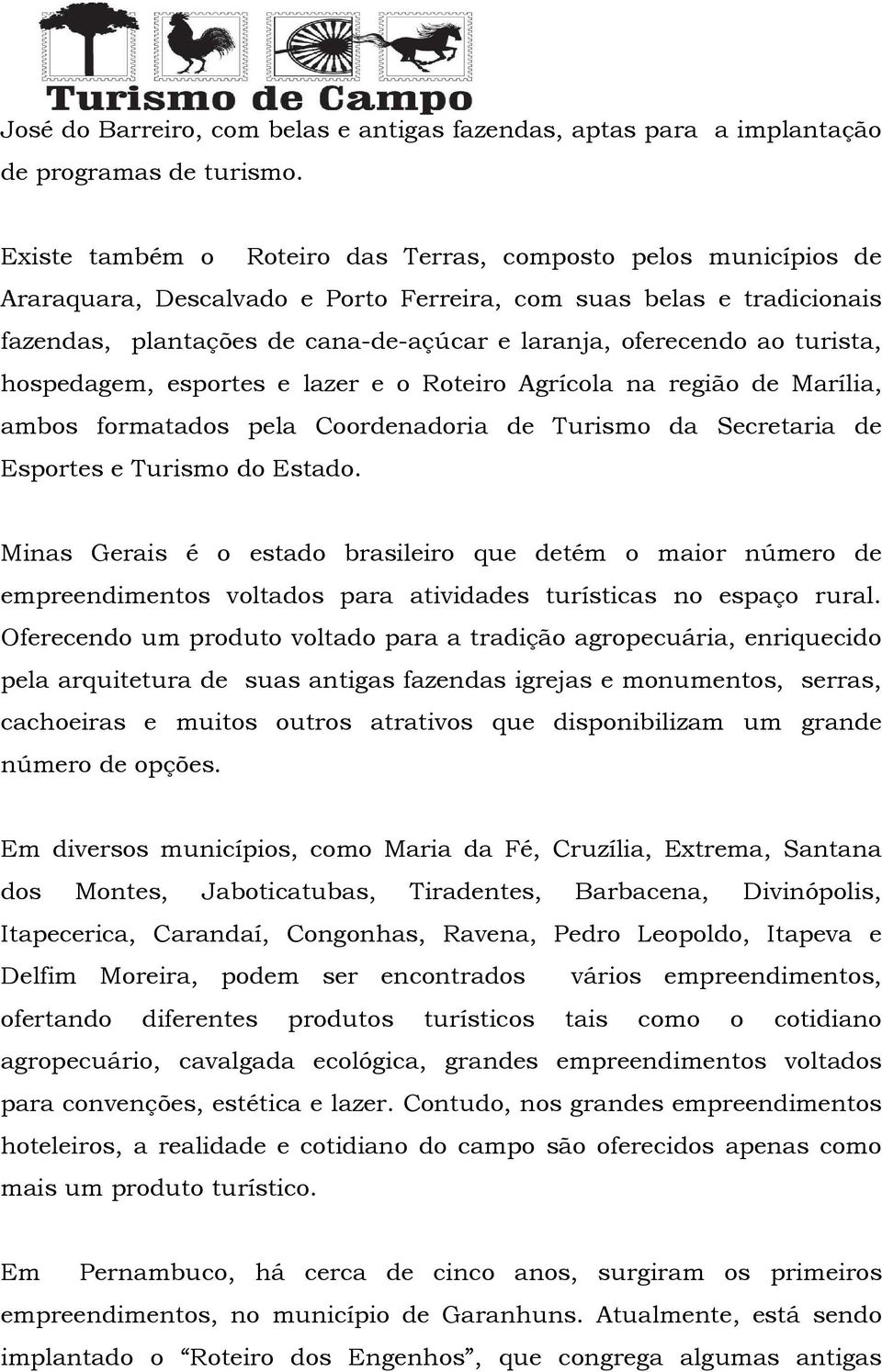 turista, hospedagem, esportes e lazer e o Roteiro Agrícola na região de Marília, ambos formatados pela Coordenadoria de Turismo da Secretaria de Esportes e Turismo do Estado.