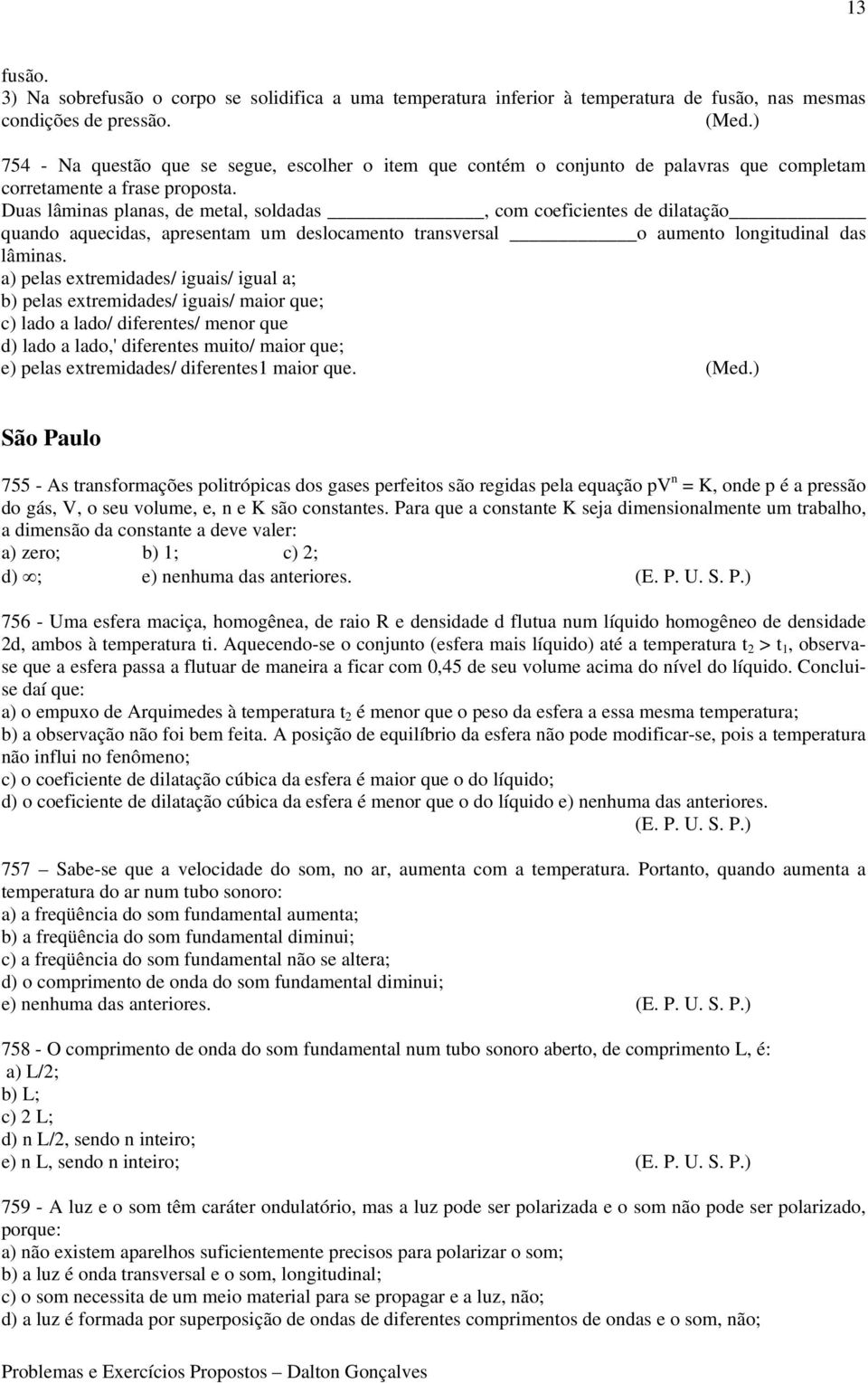 Duas lâminas planas, de metal, soldadas, com coeficientes de dilatação quando aquecidas, apresentam um deslocamento transversal o aumento longitudinal das lâminas.