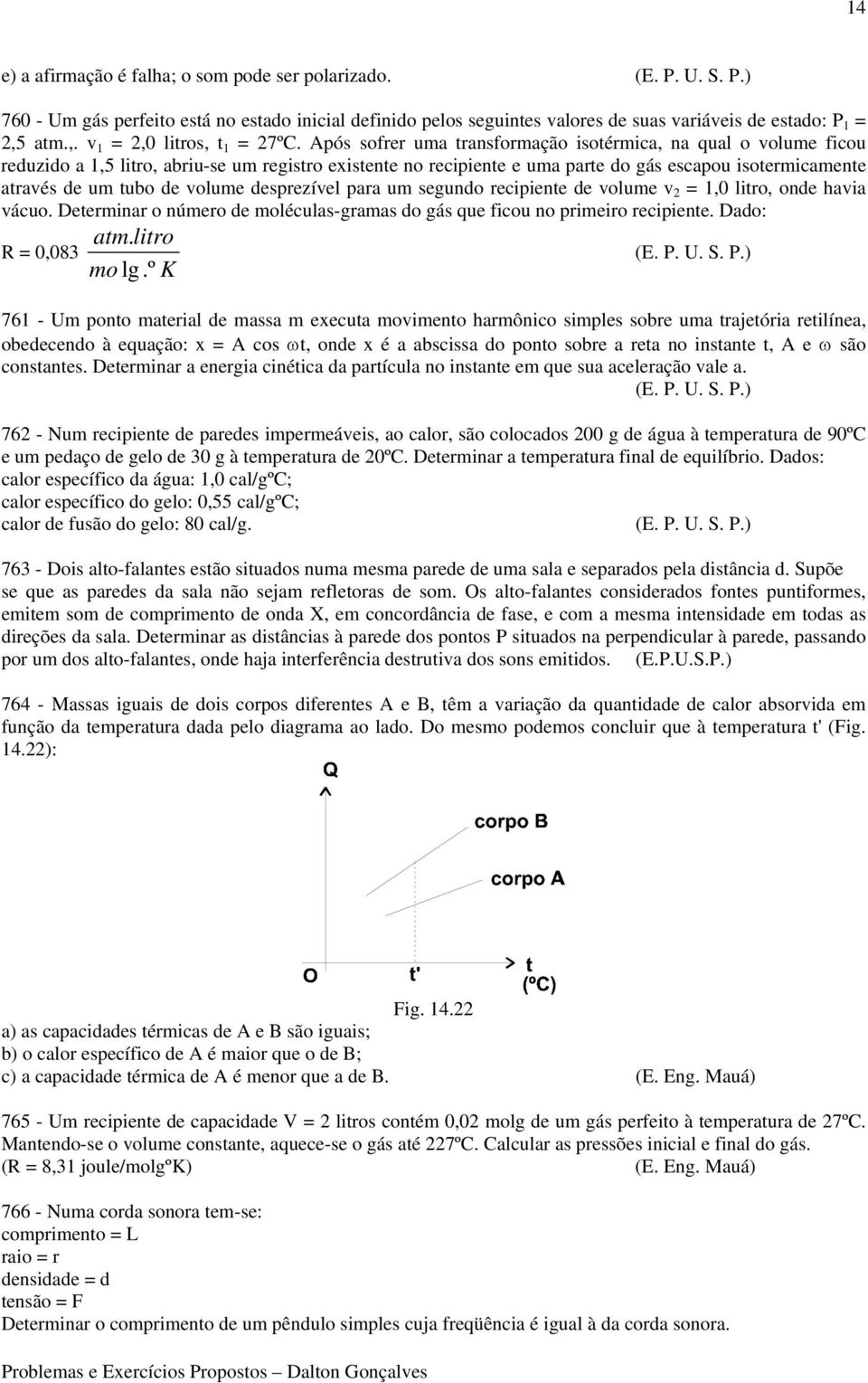 Após sofrer uma transformação isotérmica, na qual o volume ficou reduzido a 1,5 litro, abriu-se um registro existente no recipiente e uma parte do gás escapou isotermicamente através de um tubo de