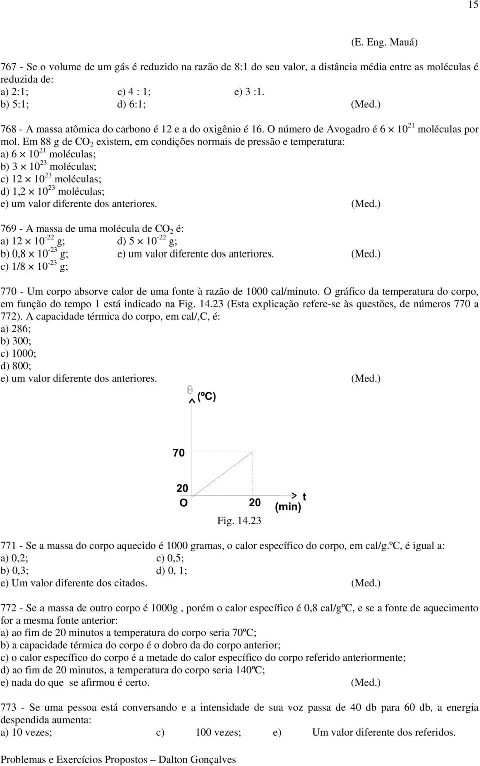 Em 88 g de CO 2 existem, em condições normais de pressão e temperatura: a) 6 10 21 moléculas; b) 3 10 23 moléculas; c) 12 10 23 moléculas; d) 1,2 10 23 moléculas; e) um valor diferente dos anteriores.