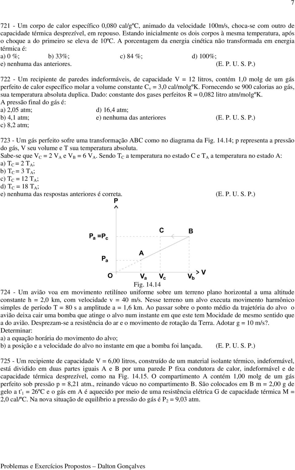 A porcentagem da energia cinética não transformada em energia térmica é: a) 0 %; b) 33%; c) 84 %; d) 100%; e) nenhuma das anteriores. (E. P.