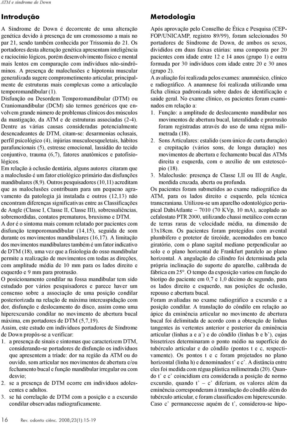 A presença de maloclusões e hipotonia muscular generalizada sugere comprometimento articular, principalmente de estruturas mais complexas como a articulação temporomandibular (1).