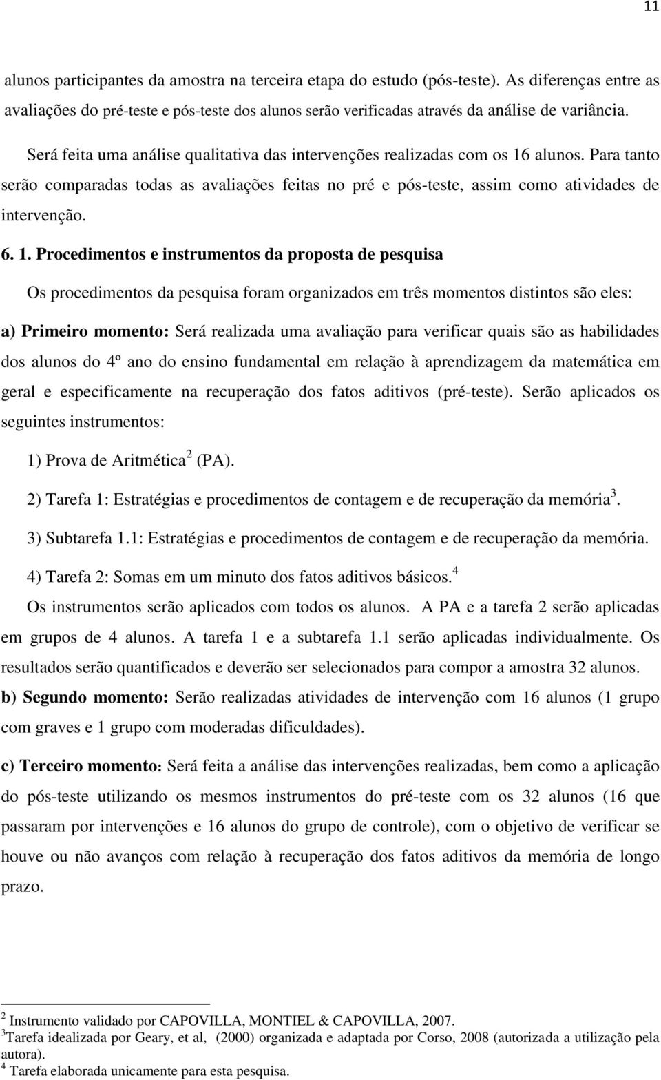 alunos. Para tanto serão comparadas todas as avaliações feitas no pré e pós-teste, assim como atividades de intervenção. 6. 1.