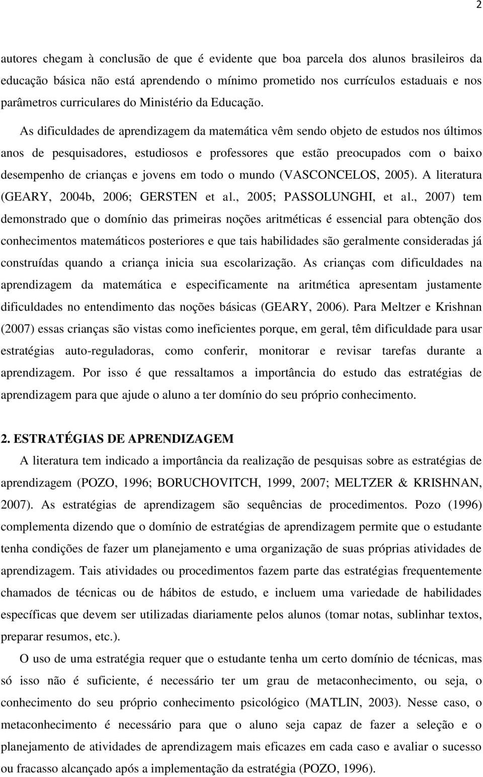 As dificuldades de aprendizagem da matemática vêm sendo objeto de estudos nos últimos anos de pesquisadores, estudiosos e professores que estão preocupados com o baixo desempenho de crianças e jovens