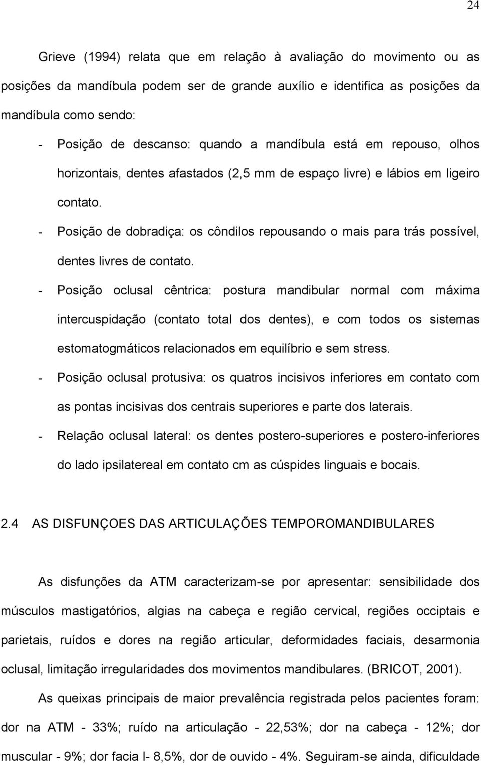 - Posição de dobradiça: os côndilos repousando o mais para trás possível, dentes livres de contato.