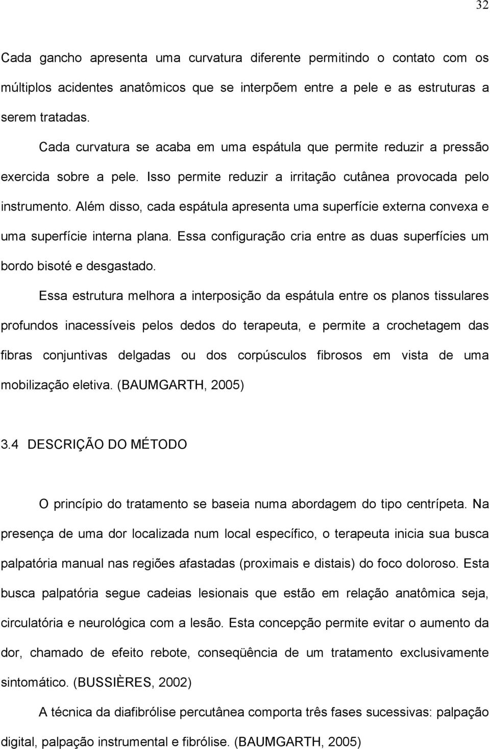 Além disso, cada espátula apresenta uma superfície externa convexa e uma superfície interna plana. Essa configuração cria entre as duas superfícies um bordo bisoté e desgastado.